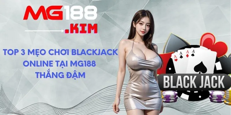 Top 3 Mẹo Chơi Blackjack Online Tại MG188 Thắng Đậm